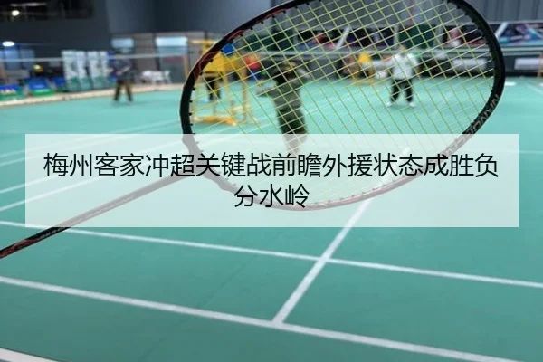 梅州客家冲超关键战前瞻外援状态成胜负分水岭