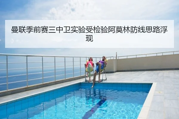 曼联季前赛三中卫实验受检验阿莫林防线思路浮现