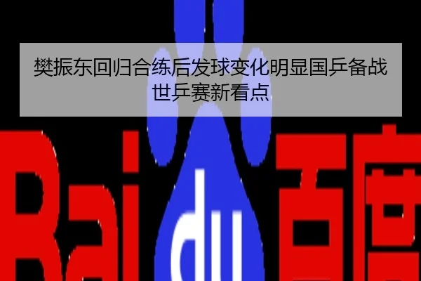 樊振东回归合练后发球变化明显国乒备战世乒赛新看点
