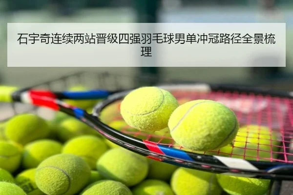 石宇奇连续两站晋级四强羽毛球男单冲冠路径全景梳理
