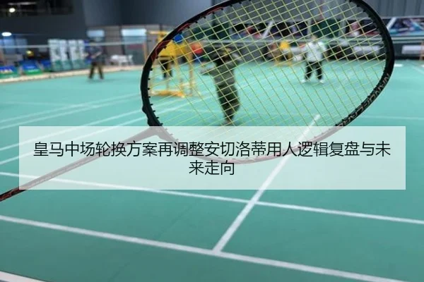 皇马中场轮换方案再调整安切洛蒂用人逻辑复盘与未来走向