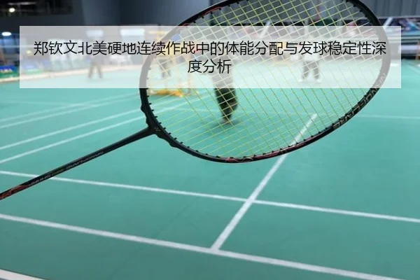 郑钦文北美硬地连续作战中的体能分配与发球稳定性深度分析
