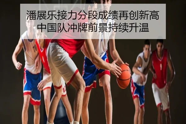 潘展乐接力分段成绩再创新高 中国队冲牌前景持续升温